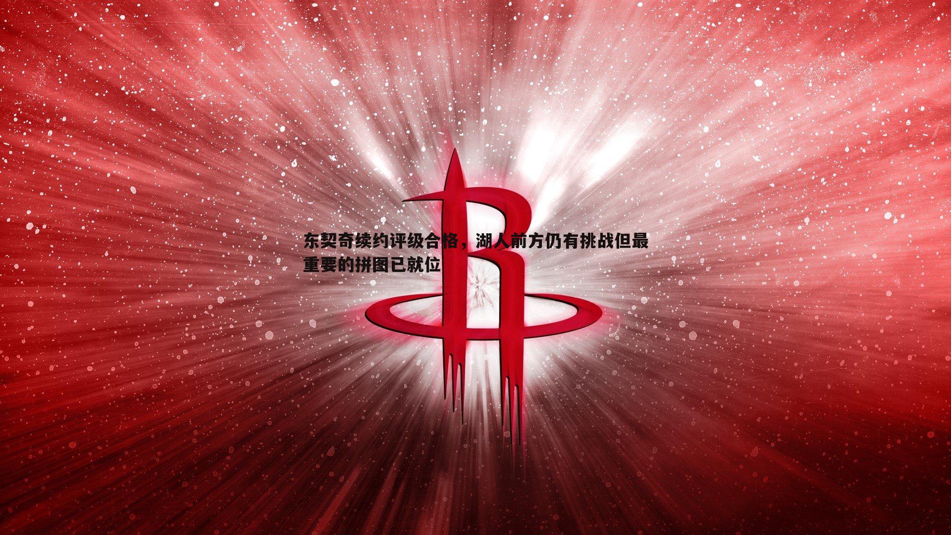 东契奇续约评级合格，湖人前方仍有挑战但最重要的拼图已就位