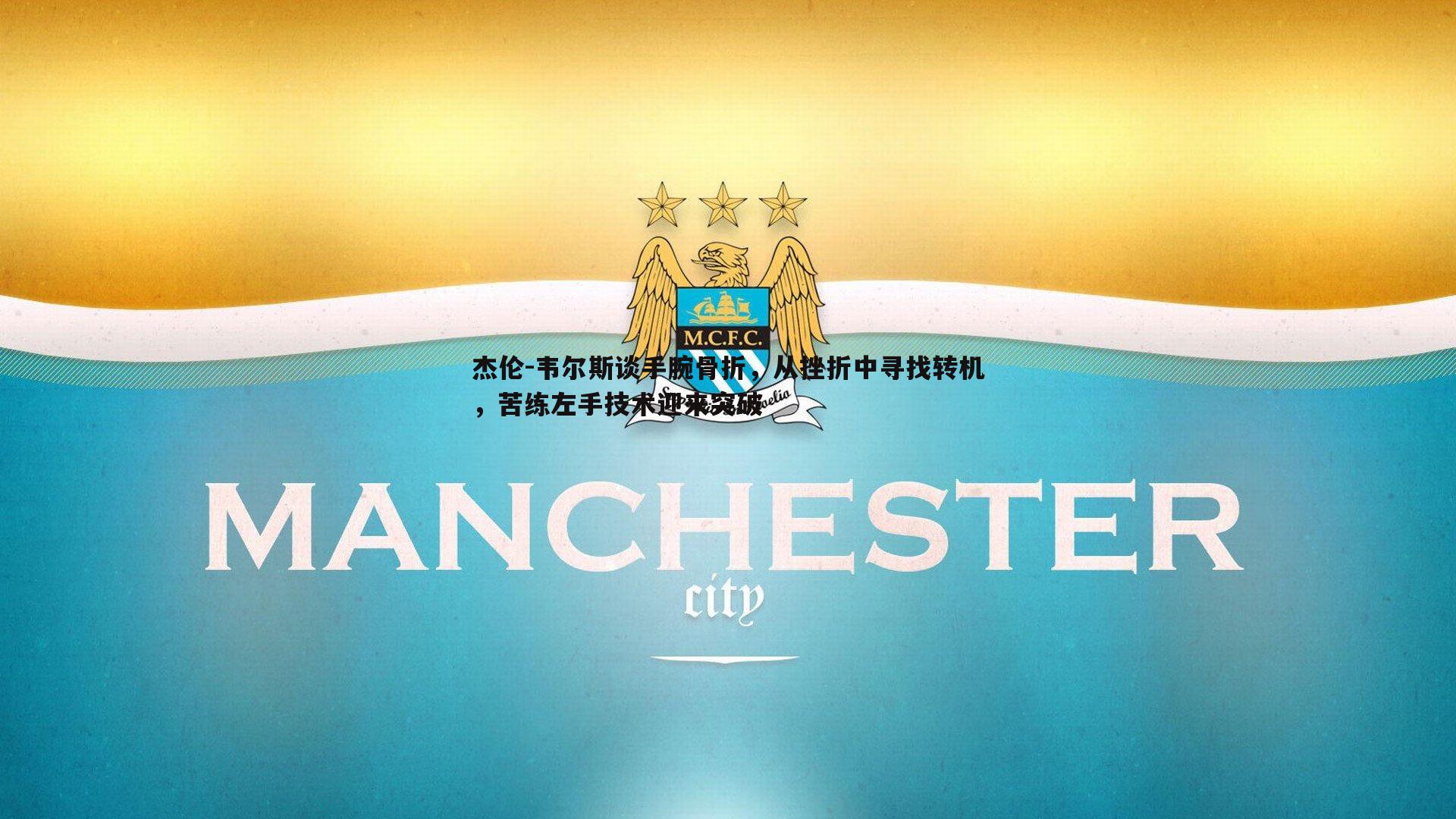 杰伦-韦尔斯谈手腕骨折，从挫折中寻找转机，苦练左手技术迎来突破