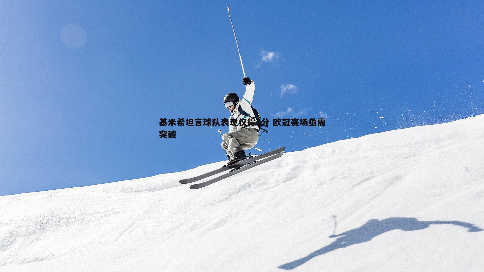 基米希坦言球队表现仅得3分 欧冠赛场亟需突破