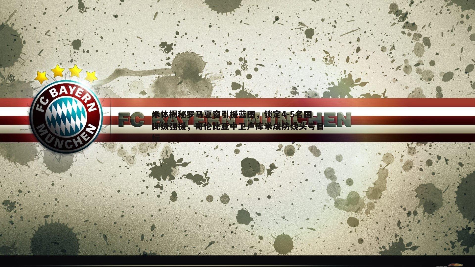 米体揭秘罗马夏窗引援蓝图,锁定4-5名国脚级强援,哥伦比亚中卫卢库米成防线头号目标