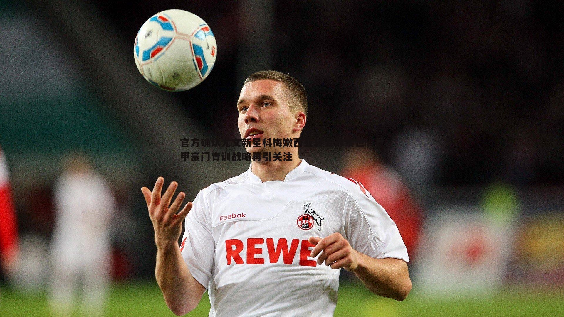 官方确认尤文新星科梅嫩西亚转会苏黎世,意甲豪门青训战略再引关注