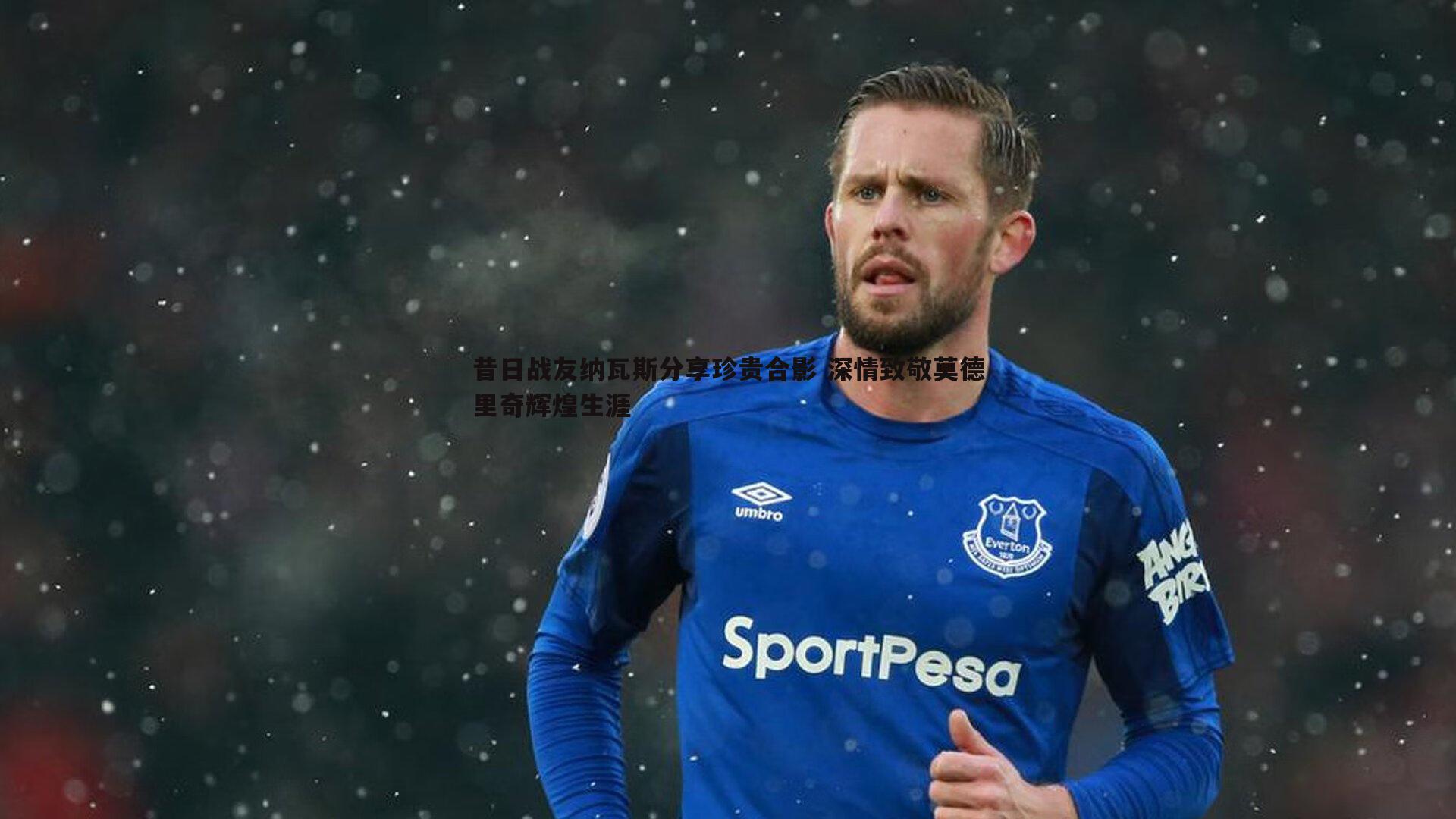 昔日战友纳瓦斯分享珍贵合影 深情致敬莫德里奇辉煌生涯