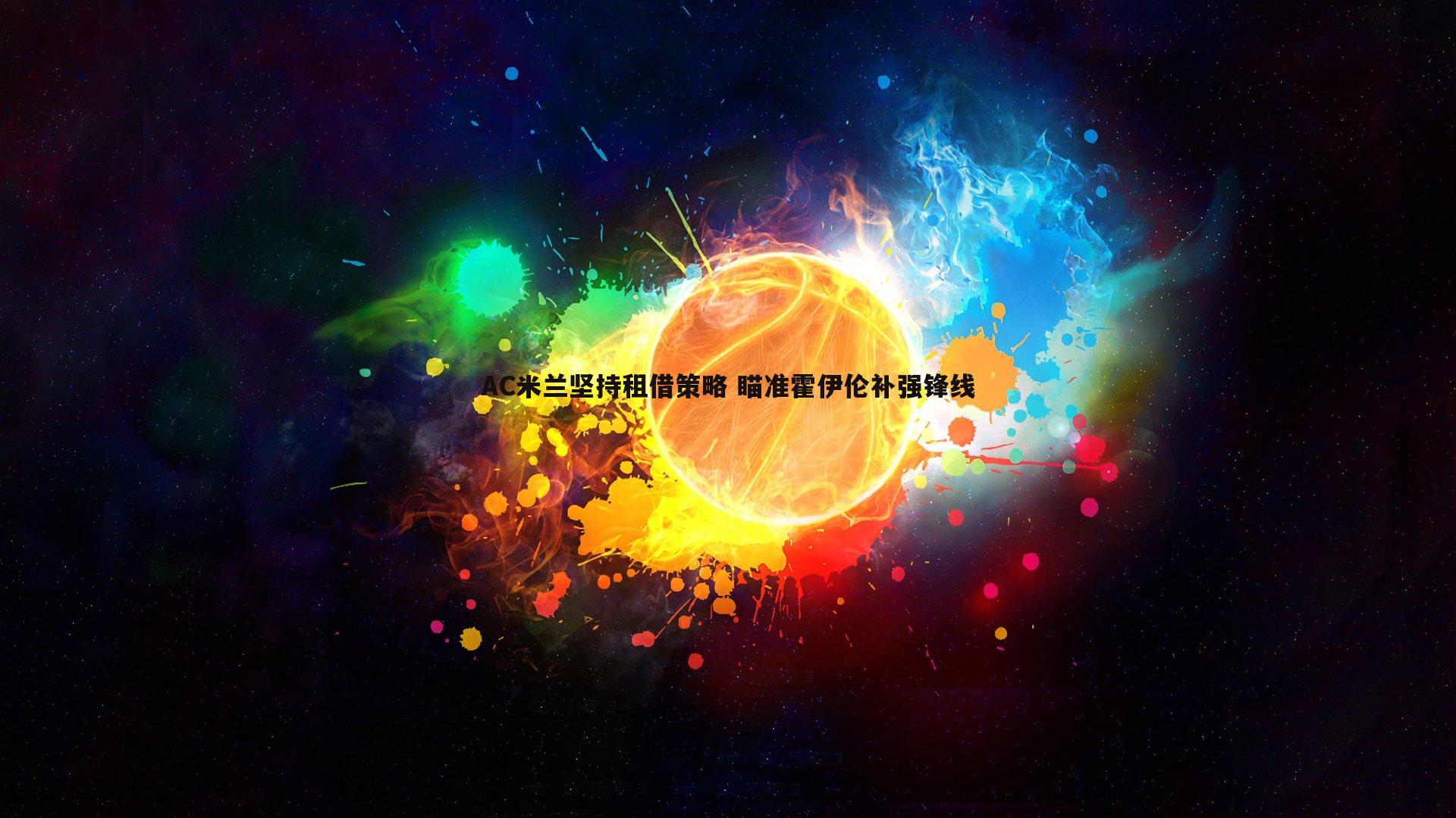 AC米兰坚持租借策略 瞄准霍伊伦补强锋线