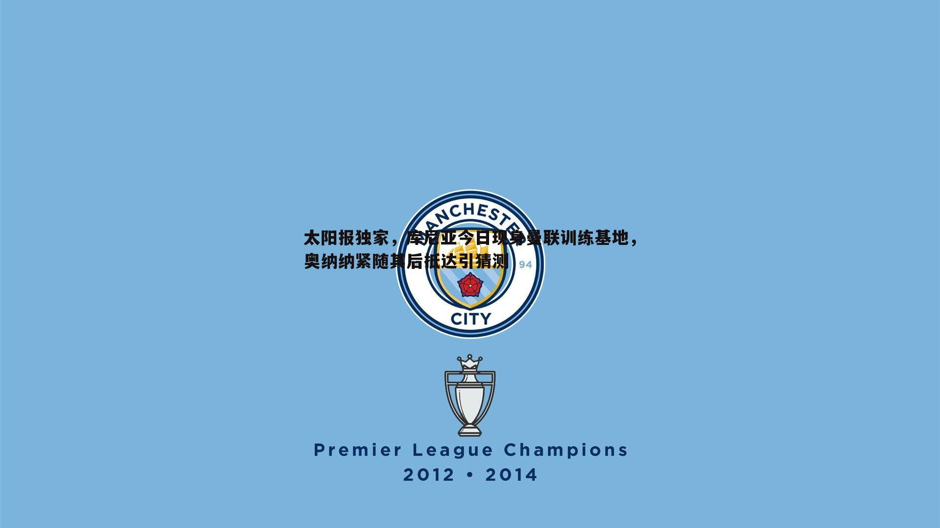 太阳报独家,库尼亚今日现身曼联训练基地,奥纳纳紧随其后抵达引猜测