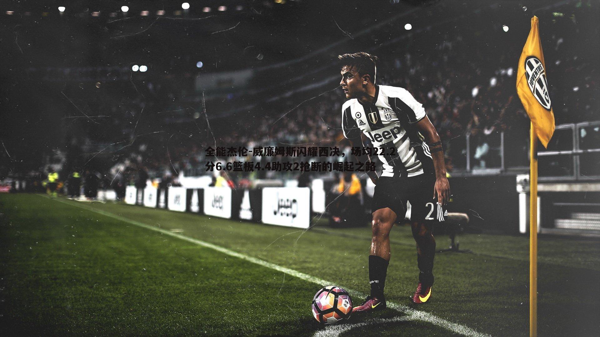 全能杰伦-威廉姆斯闪耀西决，场均22.2分6.6篮板4.4助攻2抢断的崛起之路