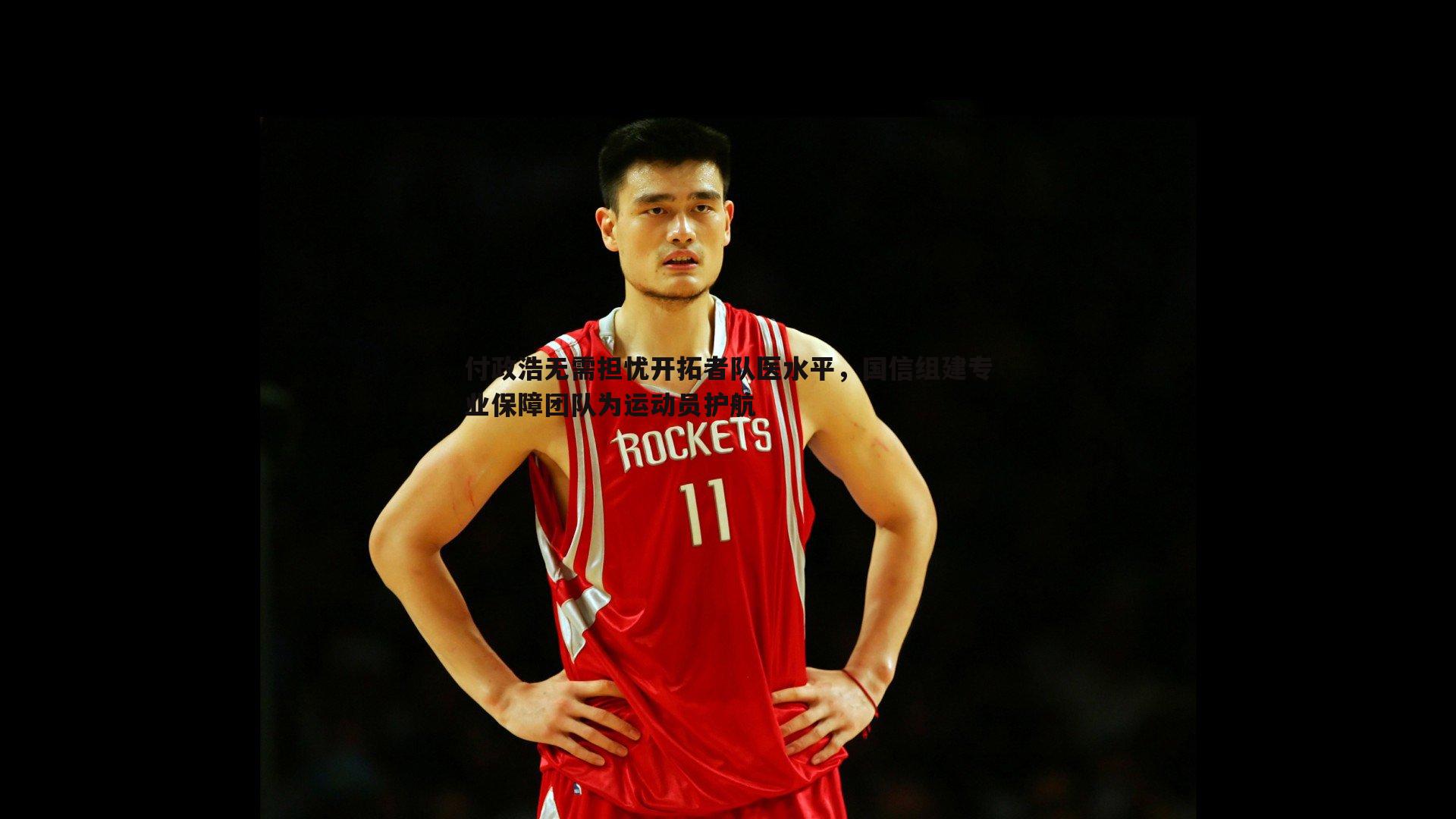 付政浩无需担忧开拓者队医水平,国信组建专业保障团队为运动员护航