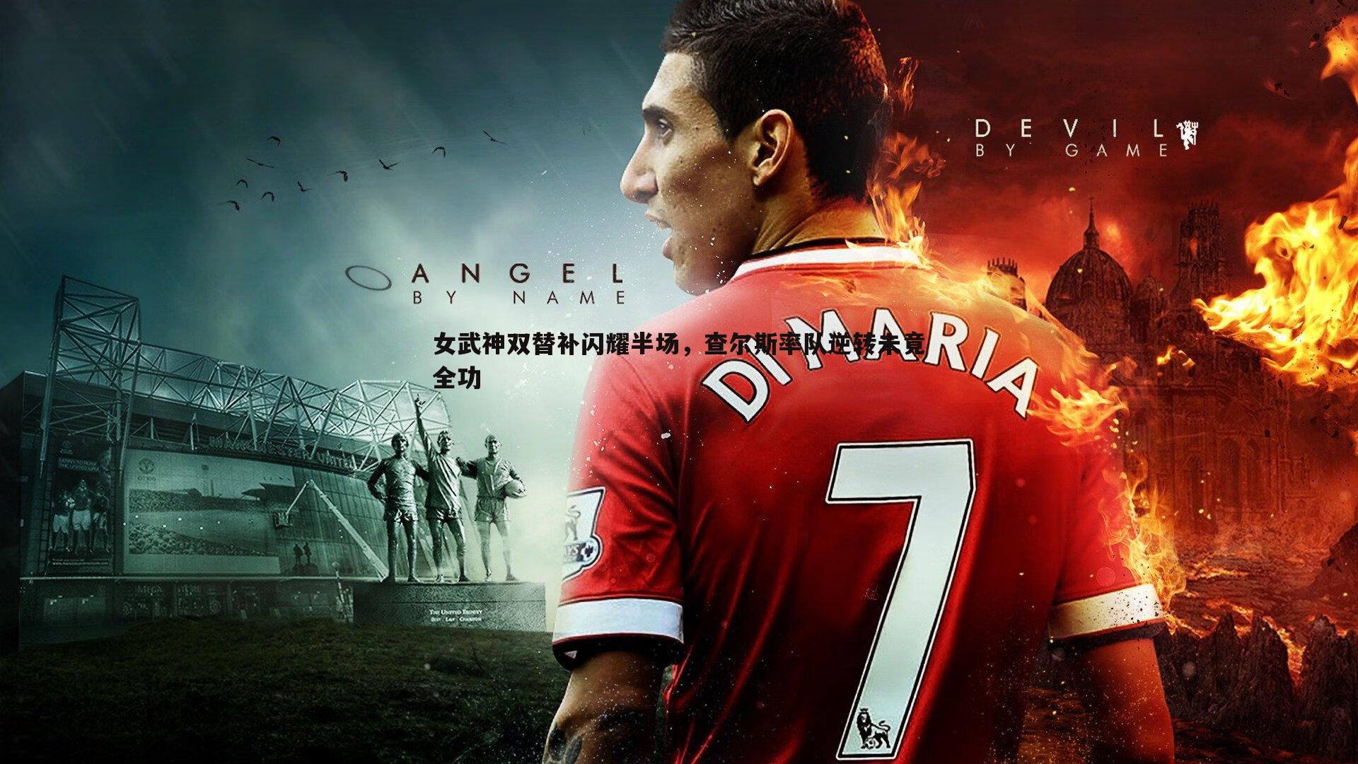 女武神双替补闪耀半场,查尔斯率队逆转未竟全功