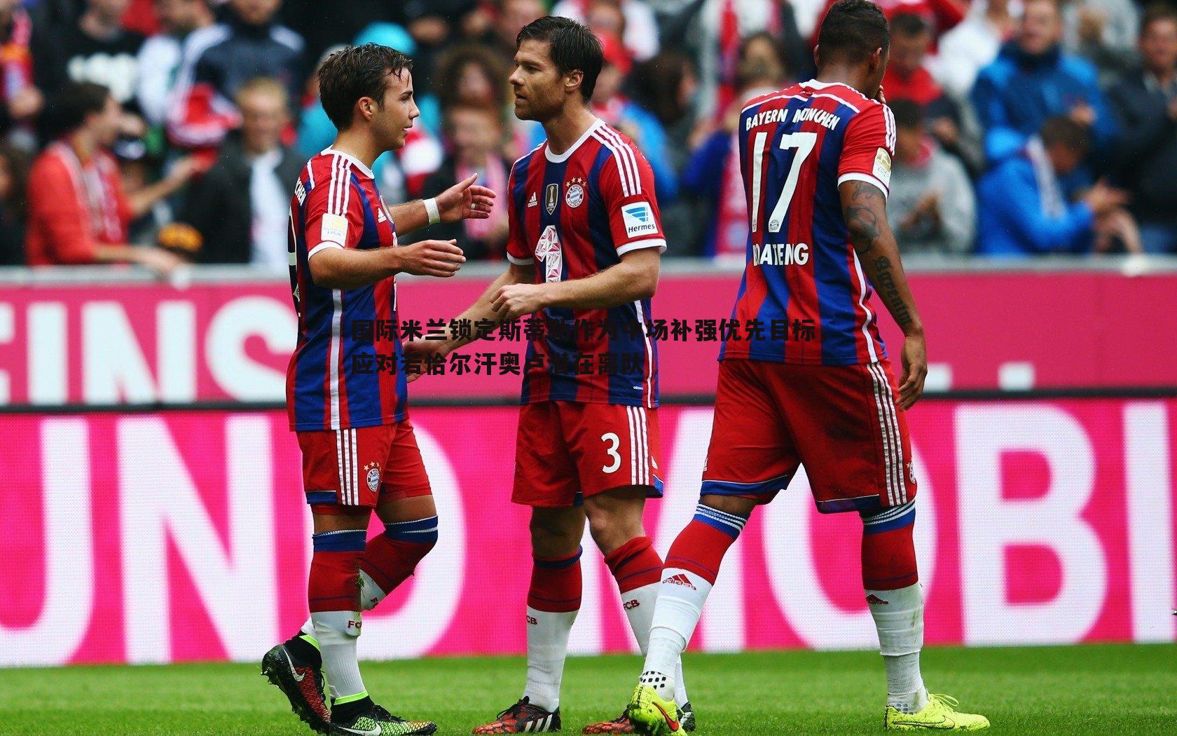 国际米兰锁定斯蒂勒作为中场补强优先目标,应对若恰尔汗奥卢潜在离队