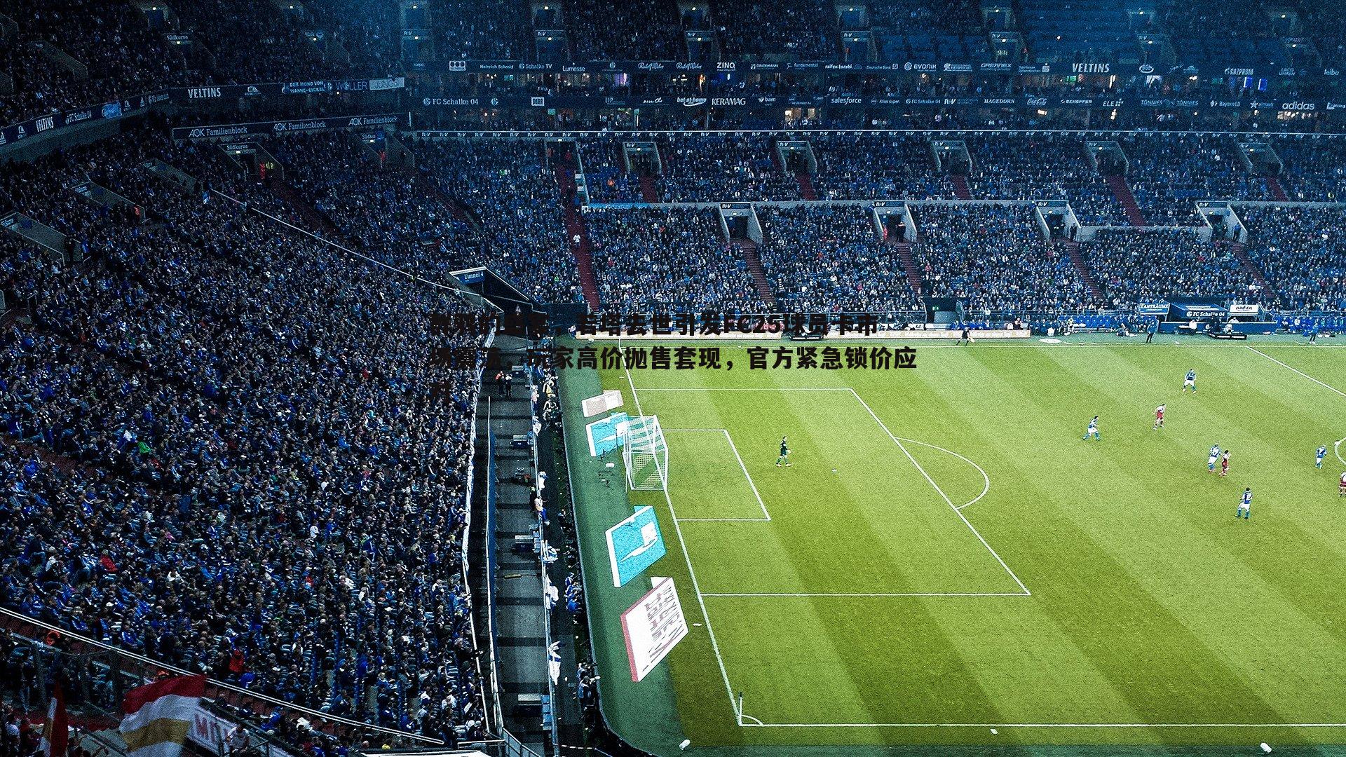 群鸦的盛宴,若塔去世引发FC25球员卡市场震荡,玩家高价抛售套现,官方紧急锁价应对