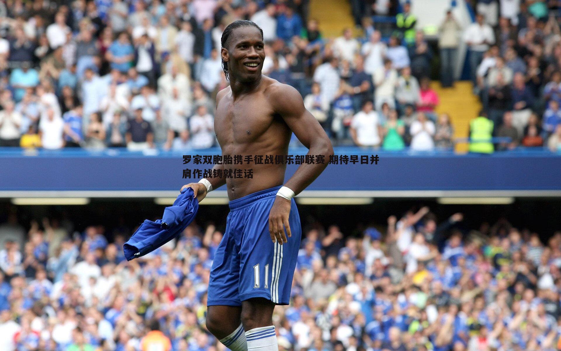 罗家双胞胎携手征战俱乐部联赛 期待早日并肩作战铸就佳话