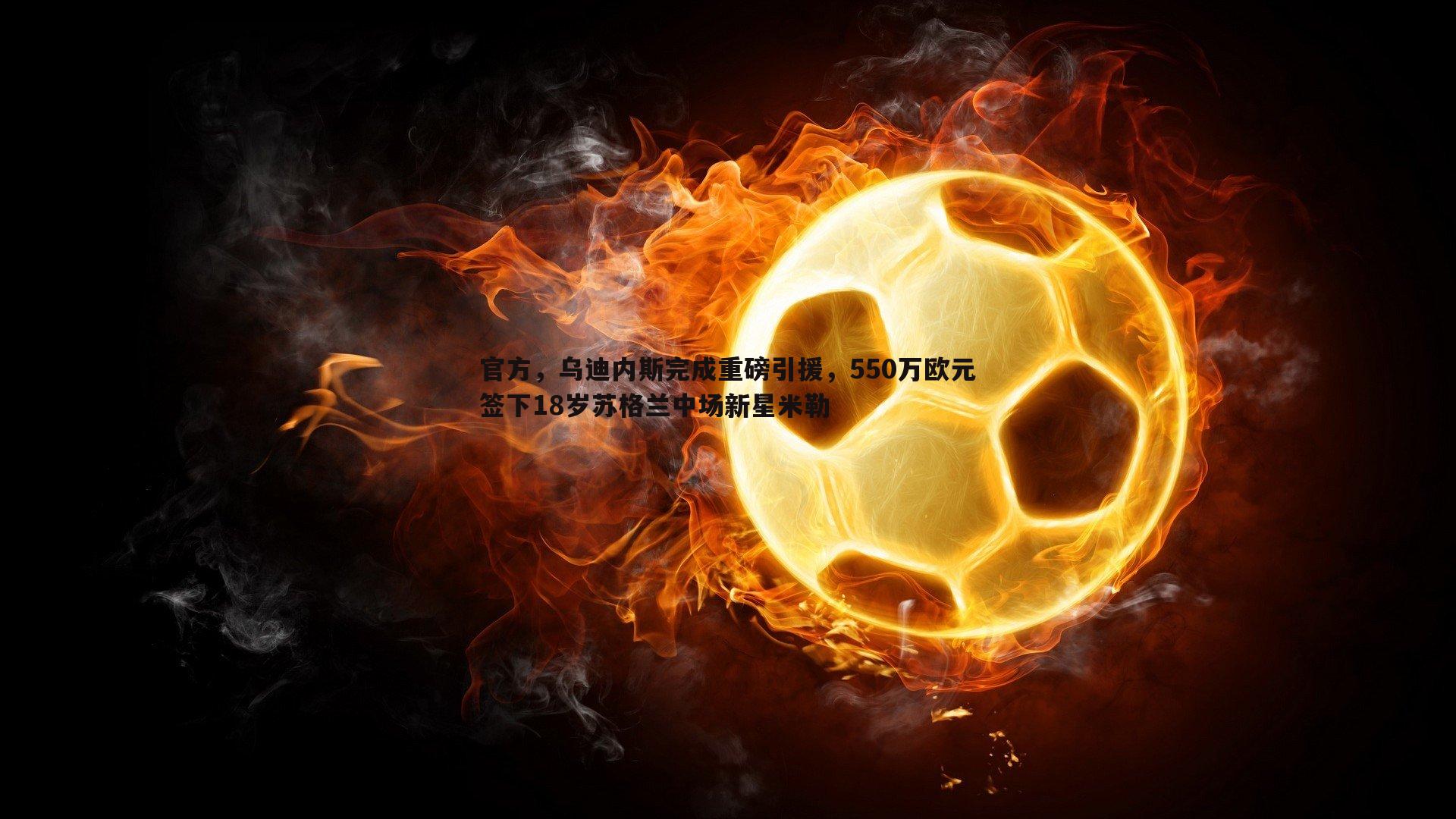 官方,乌迪内斯完成重磅引援,550万欧元签下18岁苏格兰中场新星米勒